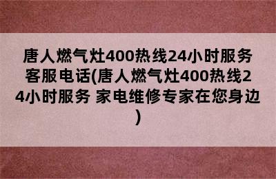 唐人燃气灶400热线24小时服务客服电话(唐人燃气灶400热线24小时服务 家电维修专家在您身边)